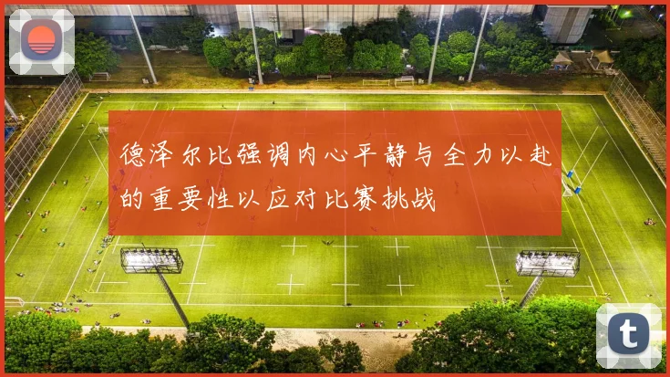 德泽尔比强调内心平静与全力以赴的重要性以应对比赛挑战