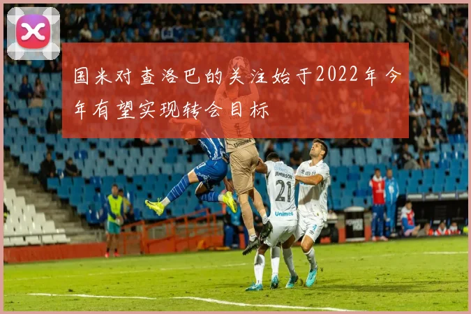 国米对查洛巴的关注始于2022年今年有望实现转会目标