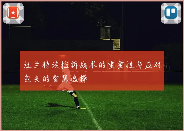 杜兰特谈挡拆战术的重要性与应对包夹的智慧选择