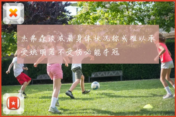 杰弗森谈浓眉身体状况称或难以承受姚明若不受伤必能夺冠