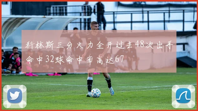科林斯三分火力全开过去48次出手命中32球命中率高达67