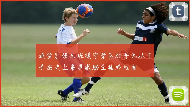 追梦引领文班镇守禁区对手无从下手成史上最具威胁空接终结者