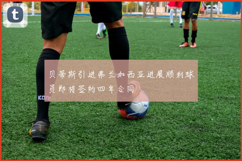 贝蒂斯引进弗兰加西亚进展顺利球员即将签约四年合同