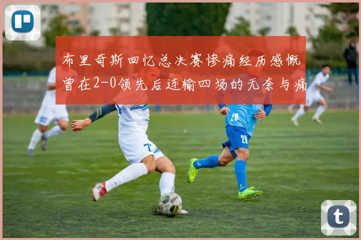 布里奇斯回忆总决赛惨痛经历感慨曾在2-0领先后连输四场的无奈与痛苦