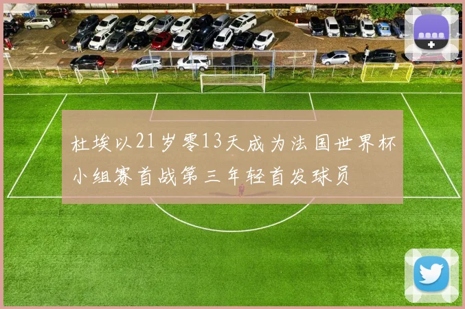杜埃以21岁零13天成为法国世界杯小组赛首战第三年轻首发球员