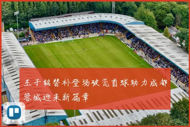 王子铭替补登场破荒首球助力成都蓉城迎来新篇章